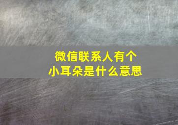 微信联系人有个小耳朵是什么意思