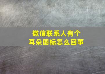 微信联系人有个耳朵图标怎么回事