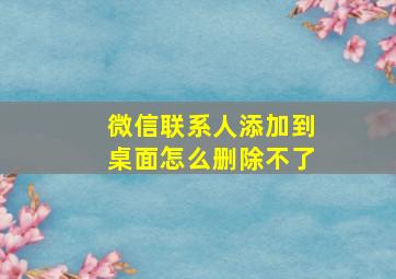 微信联系人添加到桌面怎么删除不了