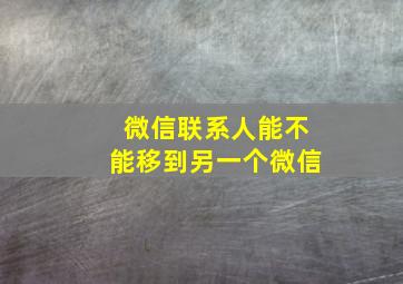 微信联系人能不能移到另一个微信