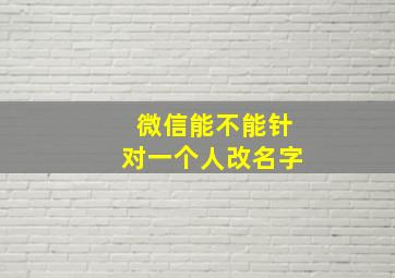 微信能不能针对一个人改名字