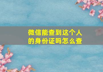 微信能查到这个人的身份证吗怎么查