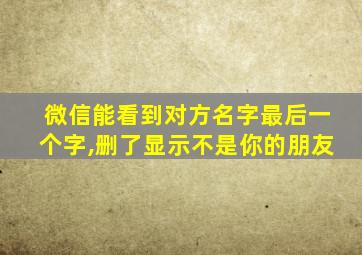 微信能看到对方名字最后一个字,删了显示不是你的朋友