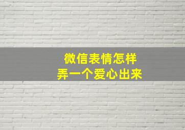 微信表情怎样弄一个爱心出来