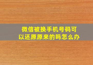 微信被换手机号码可以还原原来的吗怎么办