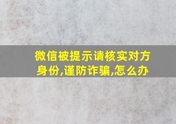 微信被提示请核实对方身份,谨防诈骗,怎么办