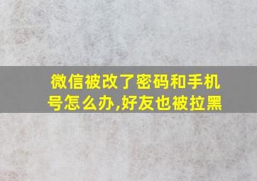 微信被改了密码和手机号怎么办,好友也被拉黑