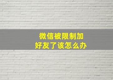 微信被限制加好友了该怎么办