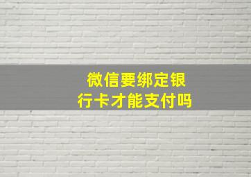 微信要绑定银行卡才能支付吗