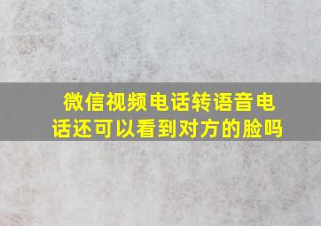 微信视频电话转语音电话还可以看到对方的脸吗