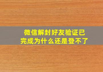 微信解封好友验证已完成为什么还是登不了