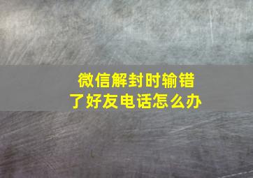 微信解封时输错了好友电话怎么办