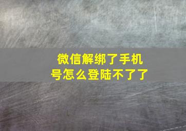 微信解绑了手机号怎么登陆不了了