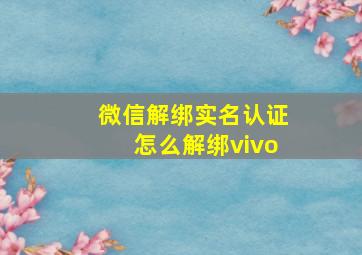 微信解绑实名认证怎么解绑vivo