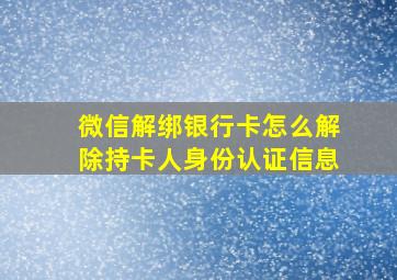 微信解绑银行卡怎么解除持卡人身份认证信息