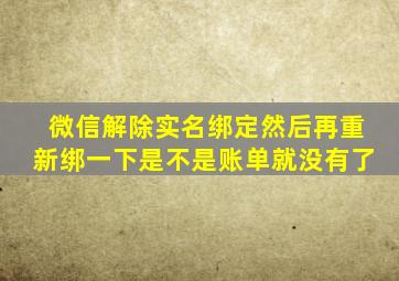 微信解除实名绑定然后再重新绑一下是不是账单就没有了