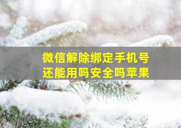 微信解除绑定手机号还能用吗安全吗苹果