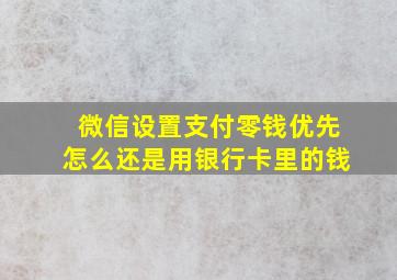 微信设置支付零钱优先怎么还是用银行卡里的钱