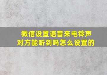 微信设置语音来电铃声对方能听到吗怎么设置的