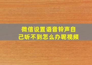 微信设置语音铃声自己听不到怎么办呢视频