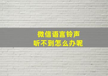 微信语言铃声听不到怎么办呢