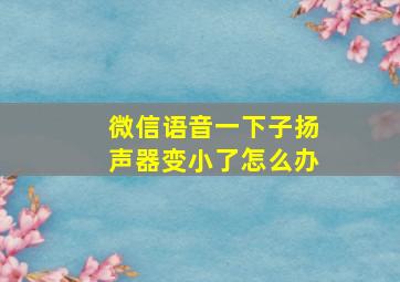 微信语音一下子扬声器变小了怎么办