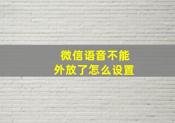 微信语音不能外放了怎么设置