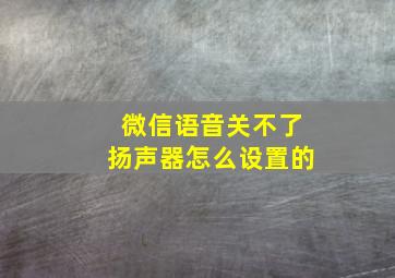 微信语音关不了扬声器怎么设置的