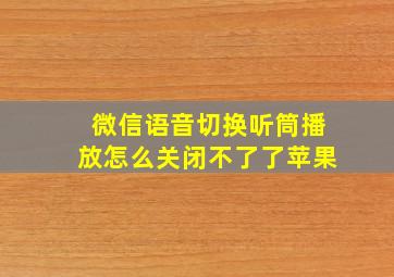 微信语音切换听筒播放怎么关闭不了了苹果