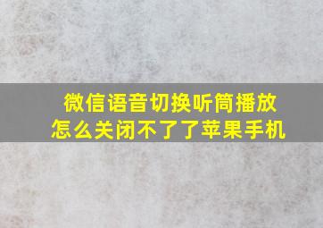 微信语音切换听筒播放怎么关闭不了了苹果手机