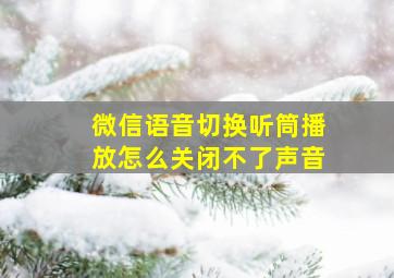 微信语音切换听筒播放怎么关闭不了声音