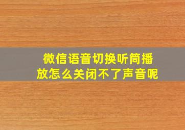 微信语音切换听筒播放怎么关闭不了声音呢