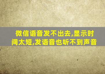 微信语音发不出去,显示时间太短,发语音也听不到声音