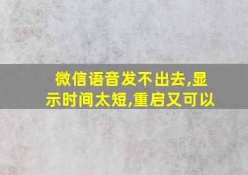 微信语音发不出去,显示时间太短,重启又可以