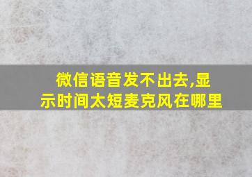 微信语音发不出去,显示时间太短麦克风在哪里