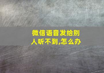 微信语音发给别人听不到,怎么办