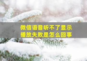 微信语音听不了显示播放失败是怎么回事