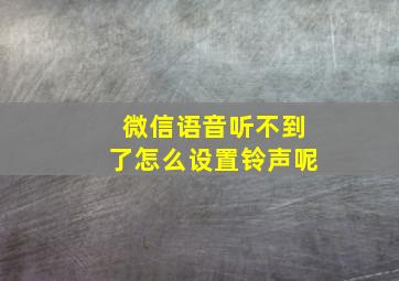 微信语音听不到了怎么设置铃声呢