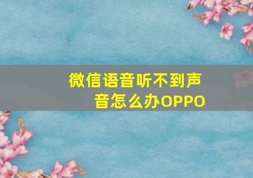 微信语音听不到声音怎么办OPPO