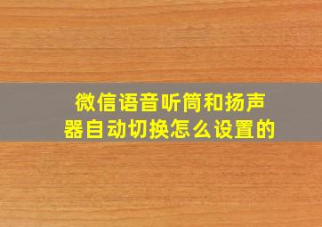 微信语音听筒和扬声器自动切换怎么设置的