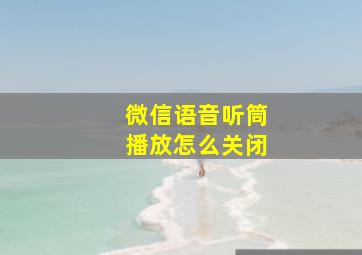 微信语音听筒播放怎么关闭