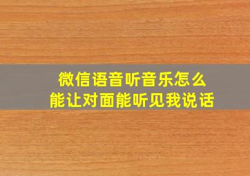 微信语音听音乐怎么能让对面能听见我说话