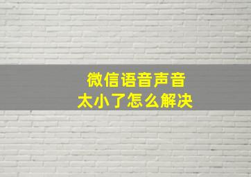 微信语音声音太小了怎么解决