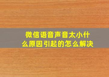 微信语音声音太小什么原因引起的怎么解决