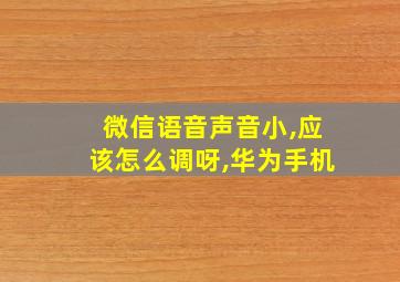 微信语音声音小,应该怎么调呀,华为手机