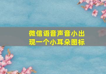 微信语音声音小出现一个小耳朵图标