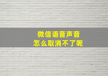 微信语音声音怎么取消不了呢