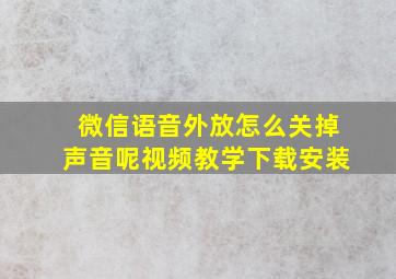 微信语音外放怎么关掉声音呢视频教学下载安装