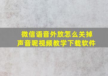 微信语音外放怎么关掉声音呢视频教学下载软件