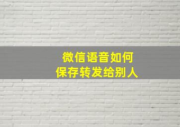 微信语音如何保存转发给别人